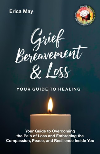 Grief, Bereavement & Loss; Your Guide to Healing Your Guide to Overcoming the Pain of Loss and Embracing the Compassion, Peace, and Resilience Inside You