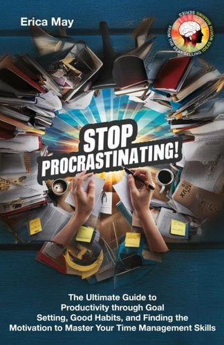 Stop Procrastinating! The Ultimate Guide to Productivity Through Goal Setting, Good Habits, and Finding the Motivation to Master Your Time Management Skills