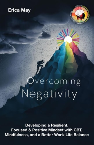 Overcoming Negativity Developing a Resilient, Focused & Positive Mindset with CBT, Mindfulness, and a Better Work-Life Balance