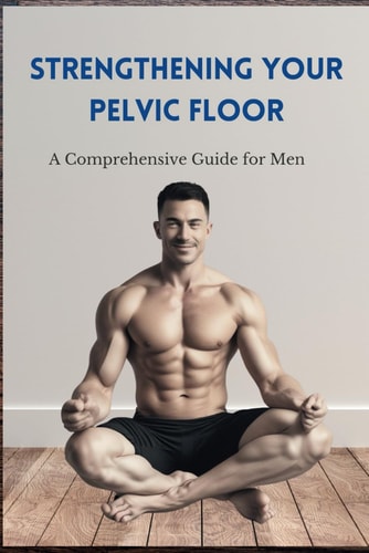 Strengthening Your Pelvic Floor A Comprehensive Guide for Men