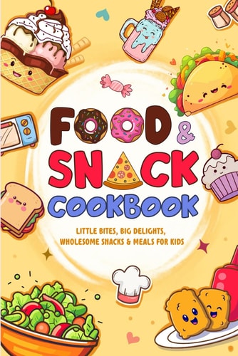 Food and Snack Cookbook Little Bites, Big Delights, Wholesome Snacks & Meals for Kids