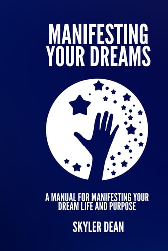Manifesting Your Dreams A Manual For Manifesting Your Dream Life and Purpose