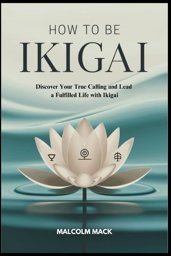 How to be Ikigai Discover Your True Calling and Lead a Fulfilled Life with Ikigai