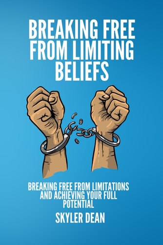 Breaking Free from Limiting Beliefs Breaking Free From Limitations and Achieving Your Full Potential