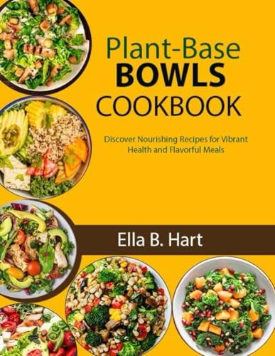 Plant-Base Bowls Cookbook Discover Nourishing Recipes for Vibrant Health and Flavorful Meals