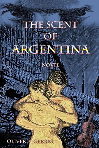 The Scent of Argentina A Love Story Set in the Tango Orchestras of Buenos Aires After 1945