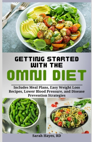 Getting Started with the Omni Diet Includes Meal Plans, Easy Weight Loss Recipes, Lower Blood Pressure, and Disease Prevention Strategies