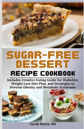 Sugar-Free Dessert Recipe Cookbook Includes Creative Eating Guide for Diabetics, Weight Loss Diet Plan, and Strategies to Prevent Obesity and Metabolic Syndrome