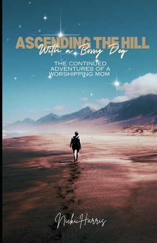 Ascending the Hill...With A Bossy Dog The Continued Adventures of A Worshiping Mom