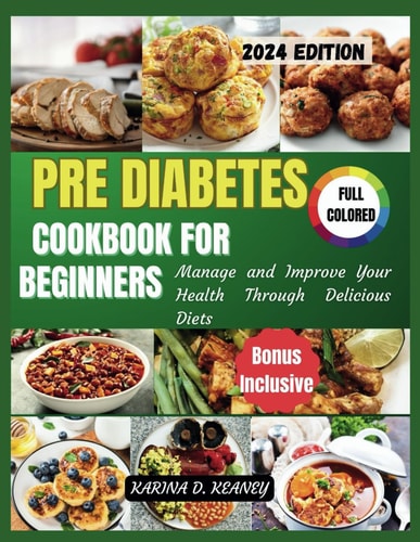 Pre Diabetes Cookbook for Beginners 2024 Manage and Improve Your Health Through Delicious Diets