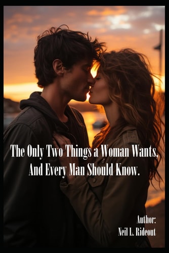 ONLY TWO THINGS A WOMAN WANTS, AND EVERY MAN SHOULD KNOW.