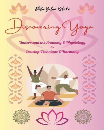 DISCOVERING YOGA Understand the Anatomy and Physiology to Develop Technique and Harmony