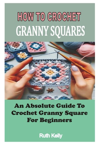 How to Crochet Granny Squares An Absolute Guide To Crochet Granny Square For Beginners