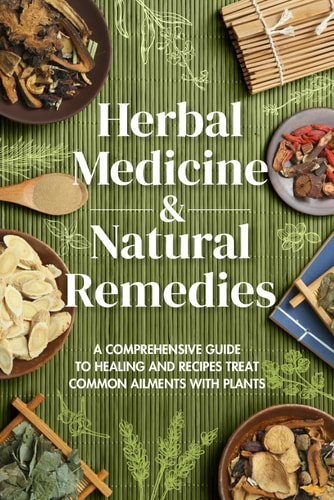Herbal Medicine & Natural Remedies A Comprehensive Guide to Healing and Recipes Treat Common Ailments with Plants