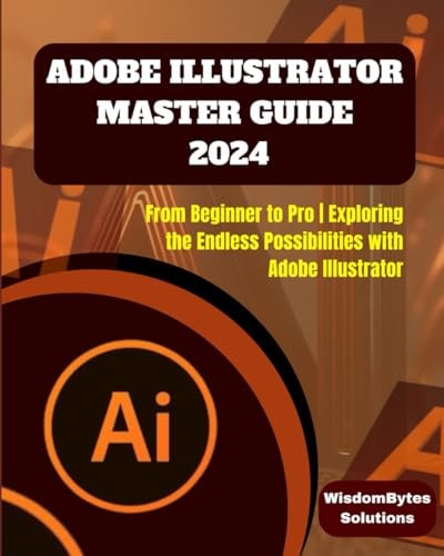 Adobe Illustrator Master Guide 2024 From Beginner to Pro Exploring the Endless Possibilities with Adobe Illustrator