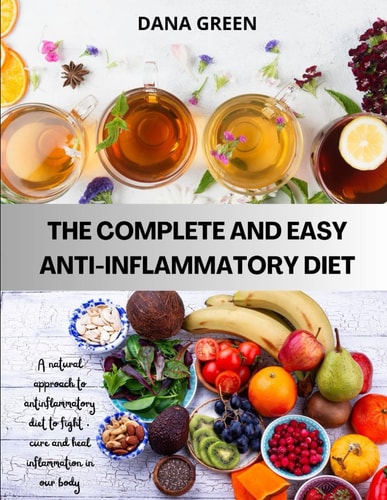 The Complete and Easy Anti-Inflammatory Diet. a Natural Approach to the Anti-Inflammatory Diet How to Fight and Heal Inflammation in an Effective and Lasting Way