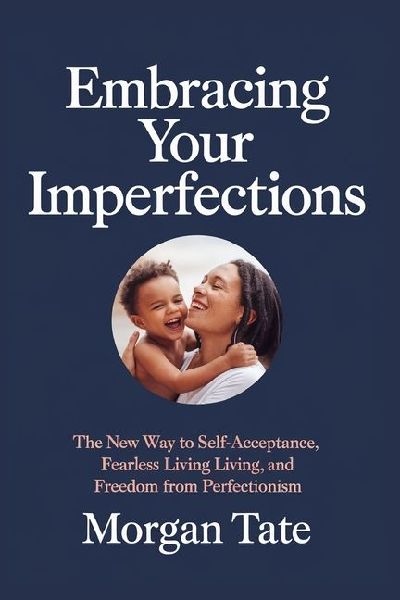 EMBRACING YOUR IMPERFECTIONS: The New Way to Self-Acceptance, Fearless Living, and Freedom from Perfectionism