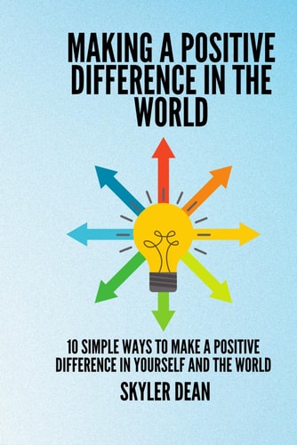 Making a Positive Difference in the World 10 Simple Ways to Make a Positive Difference in Yourself And the World