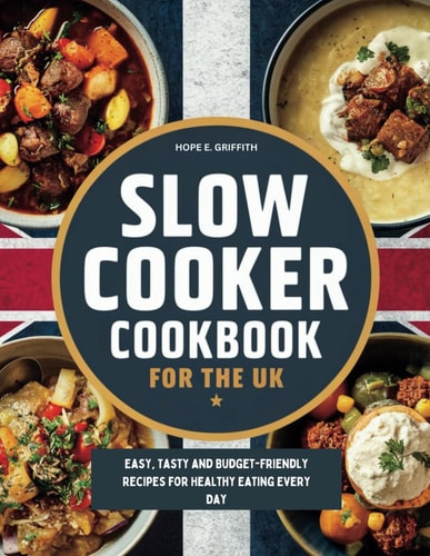 Slow Cooker Cookbook for the UK Easy, Tasty and Budget-Friendly Recipes for Healthy Eating Every Day