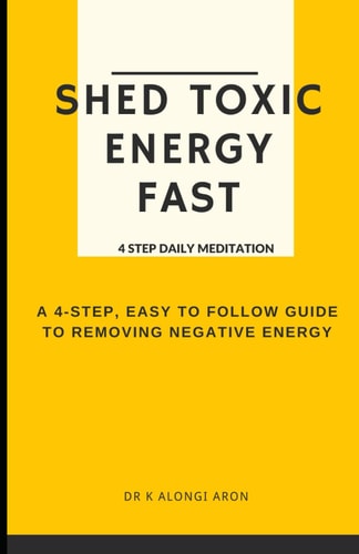 Shed Toxic Energy Fast 4 Step Daily Meditation; A 4-Step East to Follow Guide to Removing Negative Energy