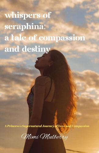 Whispers of Seraphina A Tale of Compassion and Destiny: A Princess's Supernatural Journey of Love and Compassion
