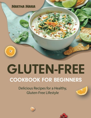 The Easy Gluten-Free Cookbook For Beginners Quick and Tasty Gluten-Free Meals Made Easy