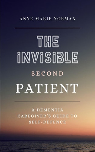The Invisible Second Patient A Dementia Caregiver's Guide To Self-Defence