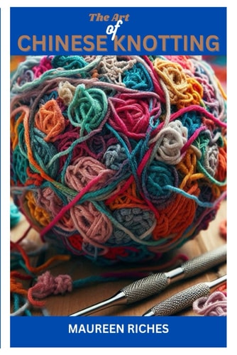 The Art of Chinese Knotting A Comprehensive Guide to Traditional and Modern Techniques