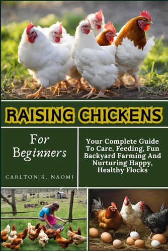 Raising Chickens For Beginners Your Complete Guide To Care, Feeding, Fun Backyard Farming And Nurturing Happy, Healthy Flocks