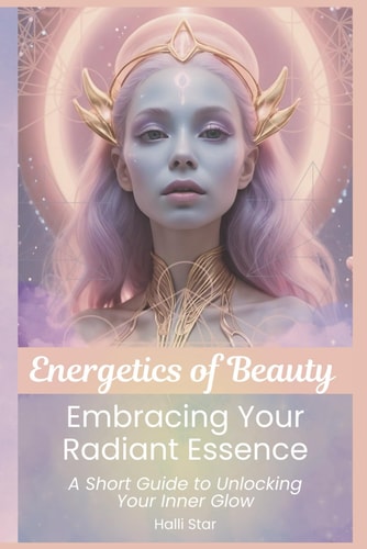 Energetics of Beauty Embracing Your Radiant Essence: A Short Guide to Unlocking Your Inner Glow