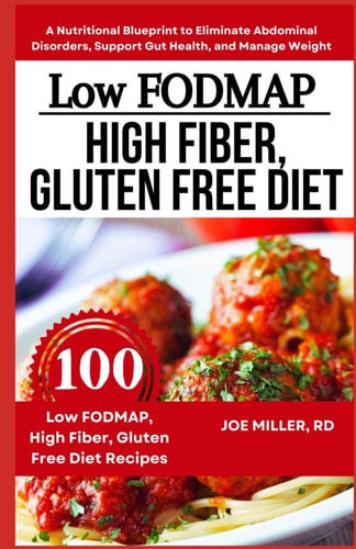 Low FODMAP, High Fiber, Gluten Free Diet A Nutritional Blueprint to Eliminate Abdominal Disorders, Support Gut Health, and Manage Weight