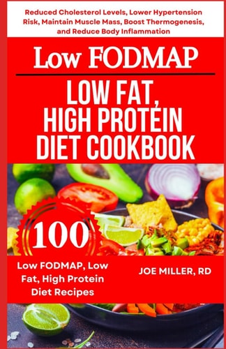 Low FODMAP, Low Fat, High Protein Diet Cookbook Reduced Cholesterol Levels, Lower Hypertension Risk, Maintain Muscle Mass, Boost Thermogenesis, and Reduce Body Inflammation