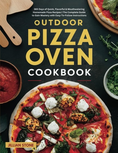Outdoor Pizza Oven Cookbook 365 Days of Quick, Flavorful & Mouthwatering Homemade Pizza Recipes The Complete Guide to Gain Mastery with Easy-To-Follow Instructions