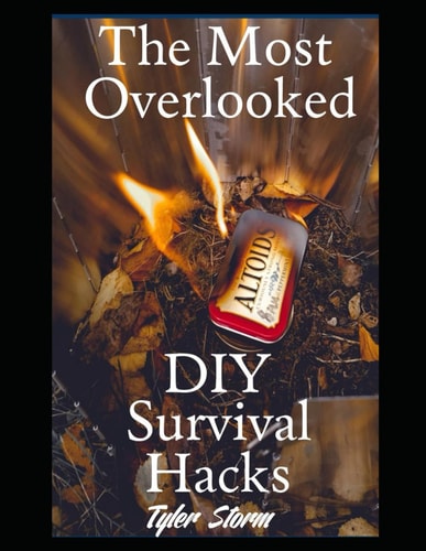 The Most Overlooked DIY Survival Hacks 52 Ingenious, Resourceful, and Life-Saving Solutions You Need to Know for Every Unexpected Crisis and Emergency Situation