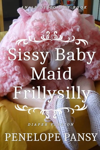 Sissy Baby Maid Frillysilly (Diaper Version) An ABDL/Sissy Baby/Femdom Story