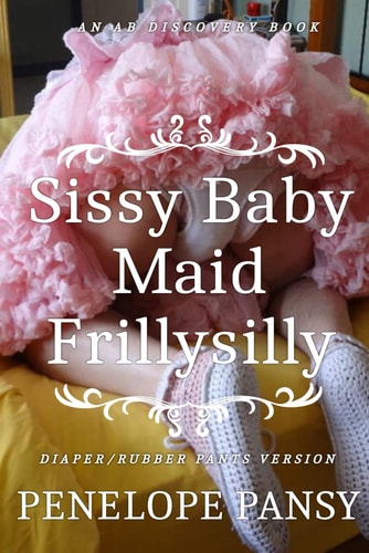 Sissy Baby Maid Frillysilly (Diaper/Rubber Pants Version) An ABDL/Sissy Baby/Femdom Story