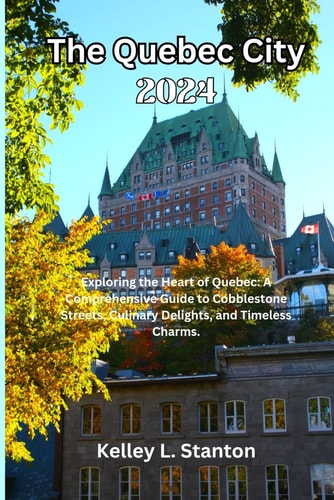The Quebec City 2024 Exploring the Heart of Quebec: A Comprehensive Guide to Cobblestone Streets, Culinary Delights, and Timeless Charms.