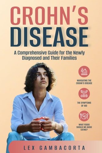 Crohn's Disease A Comprehensive Guide for the Newly Diagnosed and Their Families