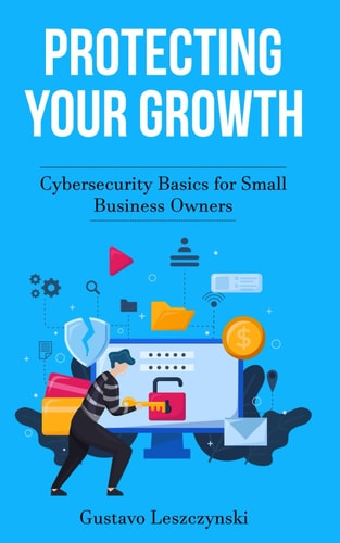 Protecting Your Growth Cybersecurity Basics for Small Business Owners