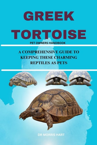 Greek Tortoise A Comprehensive Guide to Keeping These Charming Reptiles as Pets