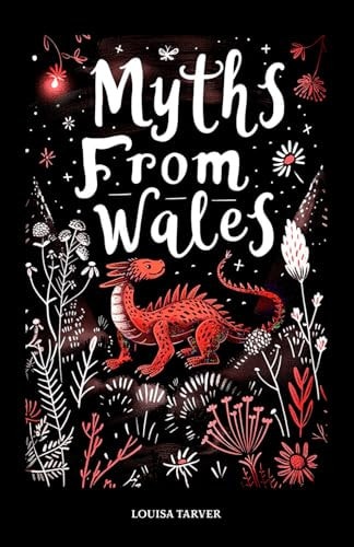 Myths From Wales A Treasury of Welsh Mythology, Famous Legends and Mythical Creatures Discover Ancient Mabinogion Folk Tales and Gaelic Lore - Dragons, Fairies, Giants, Heroes, Magic - Rhiannon, Blodeuwedd, Cauldron of Ceridwen and More