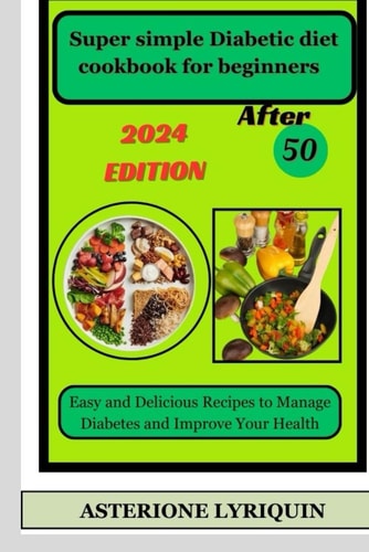Super Simple Diabetic Diet Cookbook for Beginners After 50 Easy and Delicious Recipes to Manage Diabetes and Improve Your Health