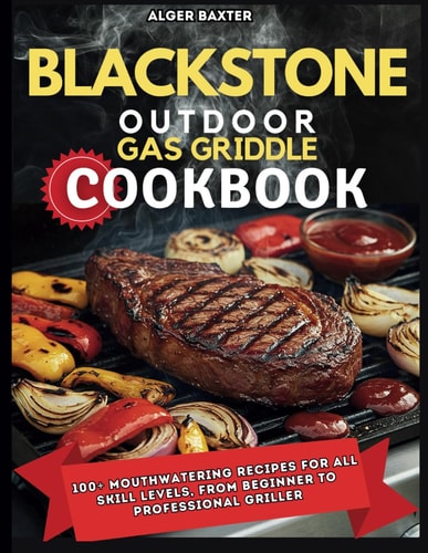 Blackstone Outdoor Gas Griddle Cookbook 100+ Mouthwatering Recipes for All Skill Levels, from Beginner to Professional Griller.