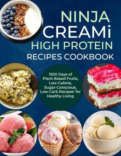 Ninja Creami Deluxe High Protein Recipes Cookbook 1500 Days of Plant-Based Fruits, Low-Calorie, Sugar-Conscious, Low-Carb Recipes' for Healthy Living