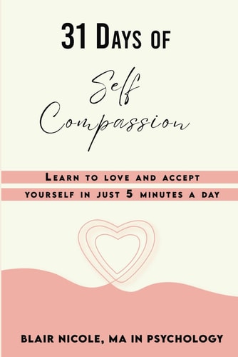 31 Days of Self Compassion Learn to Love and Accept Yourself in Just 5 Minutes a Day.