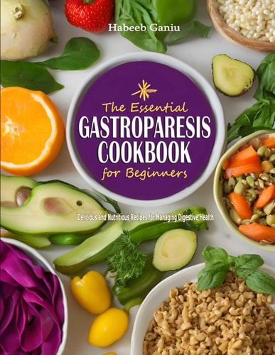 The Essential Gastroparesis Cookbook for Beginners Delicious and Nutritious Recipes for Managing Digestive Health