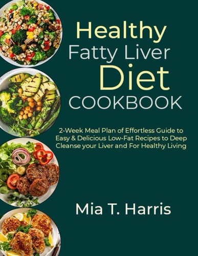 Healthy Fatty Liver Diet Cookbook 2-Week Meal Plan of Effortless Guide to Easy & Delicious Low-Fat Recipes to Deep Cleanse Your Liver and For Healthy Living