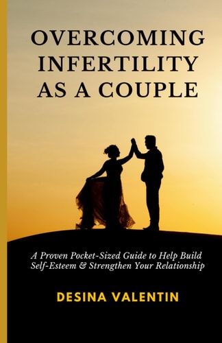 Overcoming Infertility as a Couple A Proven Pocket-Sized Guide to Help Build Self-Esteem & Strengthen Your Relationship