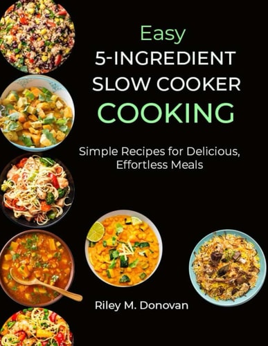Easy 5-Ingredient Slow Cooker Cooking Simple Recipes for Delicious, Effortless Meals
