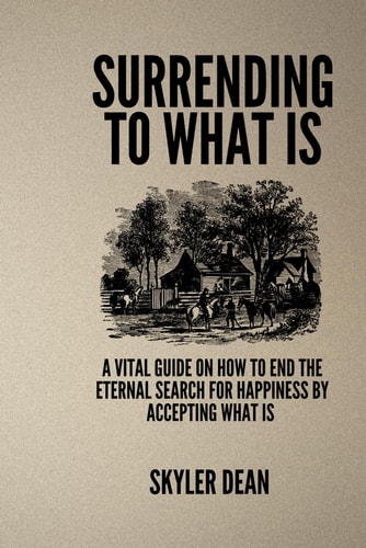 Surrending to What Is A Vital Guide on how to End the Eternal Search for Happiness by Accepting what is